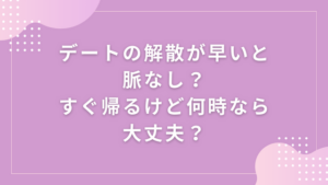 デートの解散が早いと脈なし？すぐ帰るけど何時なら大丈夫？